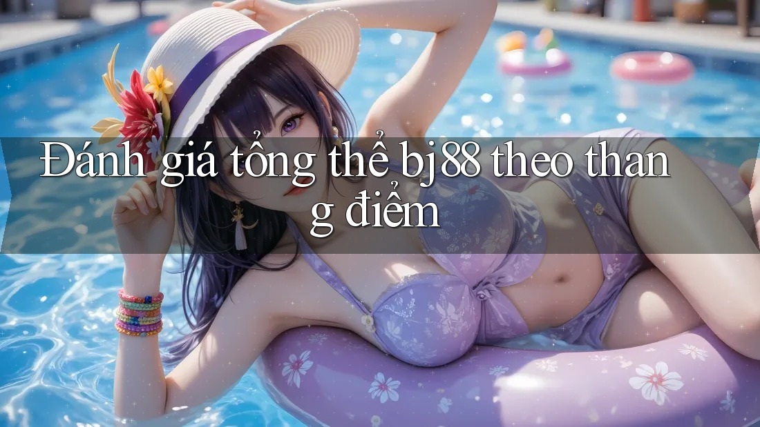 Đánh giá tổng thể bj88 theo thang điểm