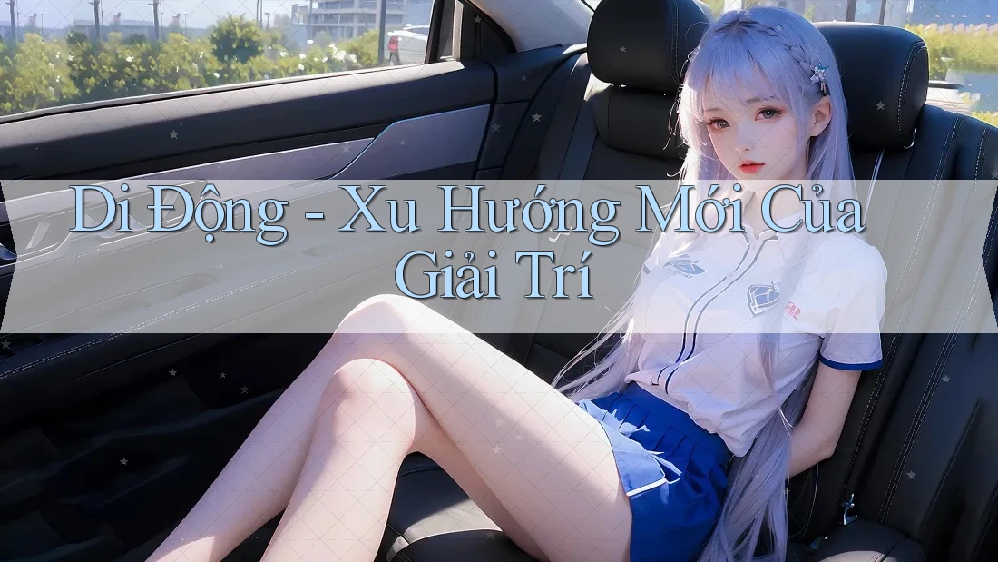 Di Động - Xu Hướng Mới Của Giải Trí