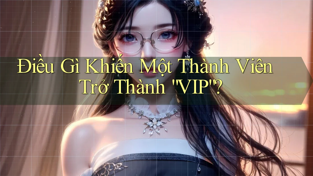Điều Gì Khiến Một Thành Viên Trở Thành “VIP”?