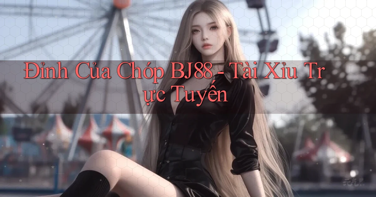 đỉnh của chóp bj88 tài xỉu trực tuyến