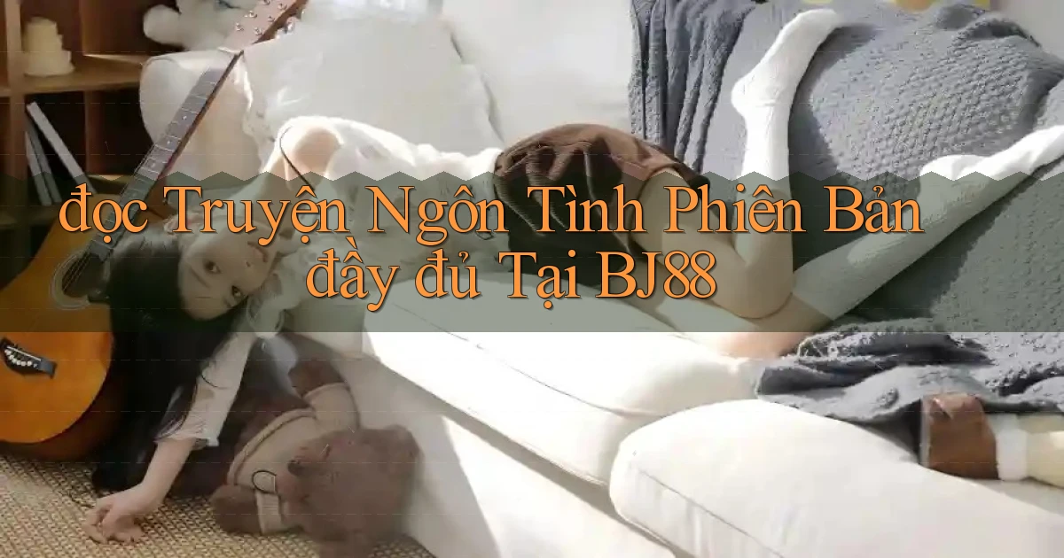 đọc truyện ngôn tình phiên bản đầy đủ tại bj88