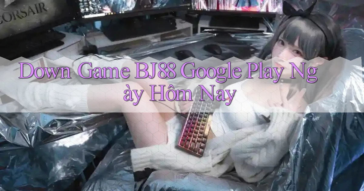 down game bj88 google play ngày hôm nay