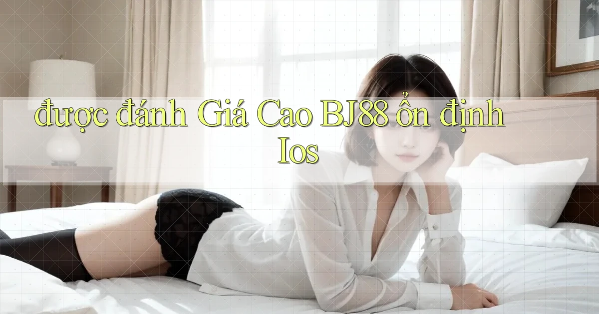 được đánh giá cao bj88 ổn định ios