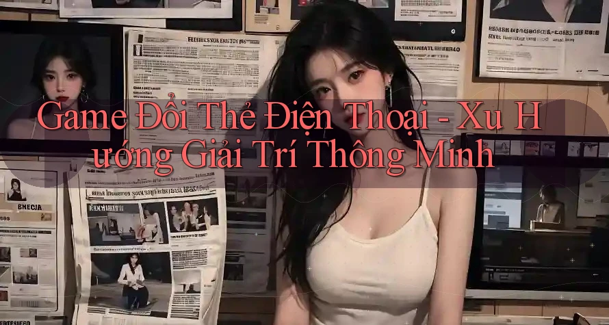Game Đổi Thẻ Điện Thoại - Xu Hướng Giải Trí Thông Minh