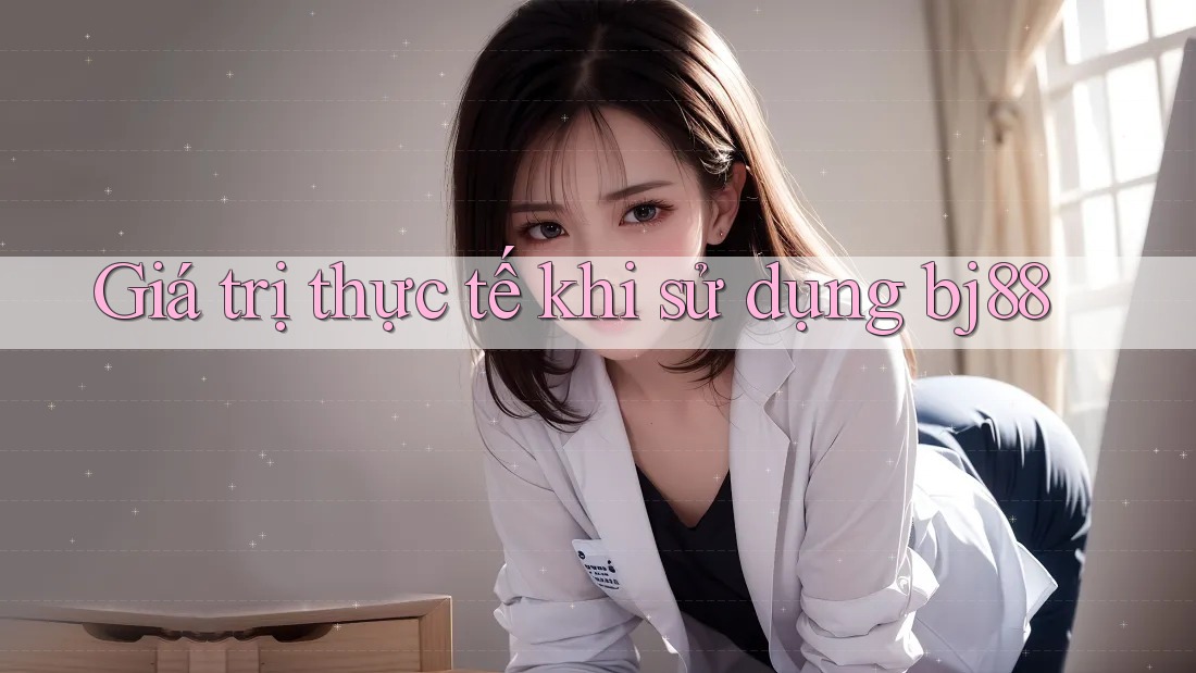 Giá trị thực tế khi sử dụng bj88