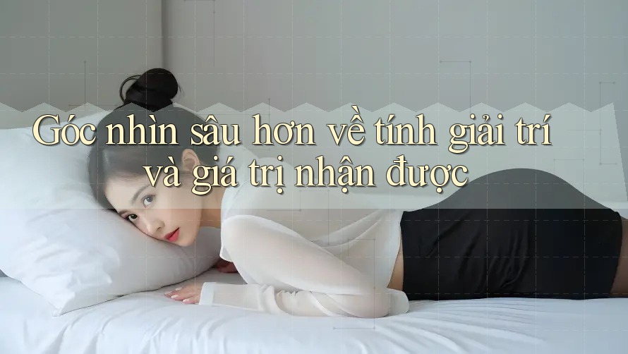 Góc nhìn sâu hơn về tính giải trí và giá trị nhận được
