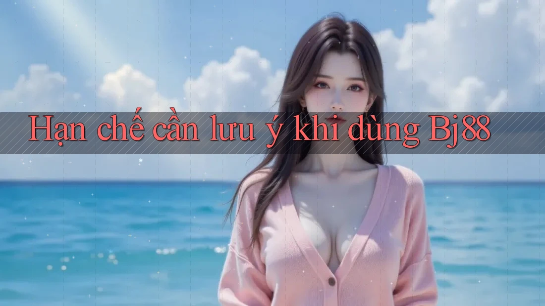 Hạn chế cần lưu ý khi dùng Bj88
