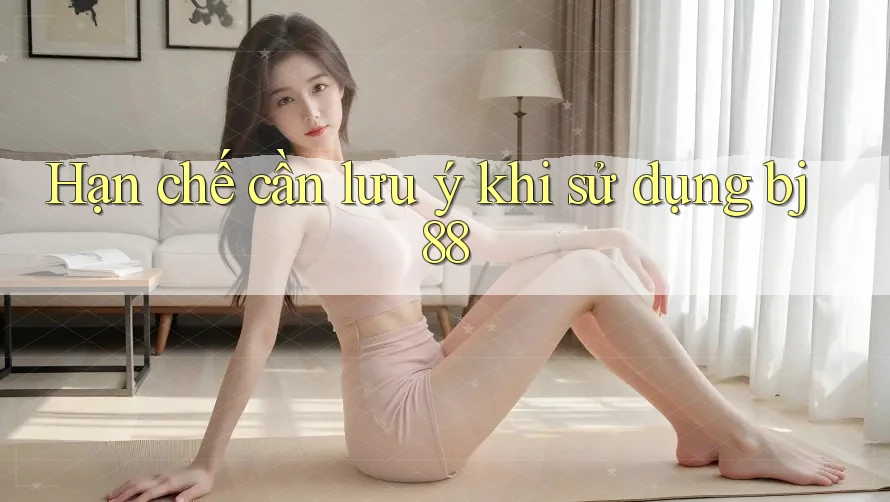 Hạn chế cần lưu ý khi sử dụng bj88