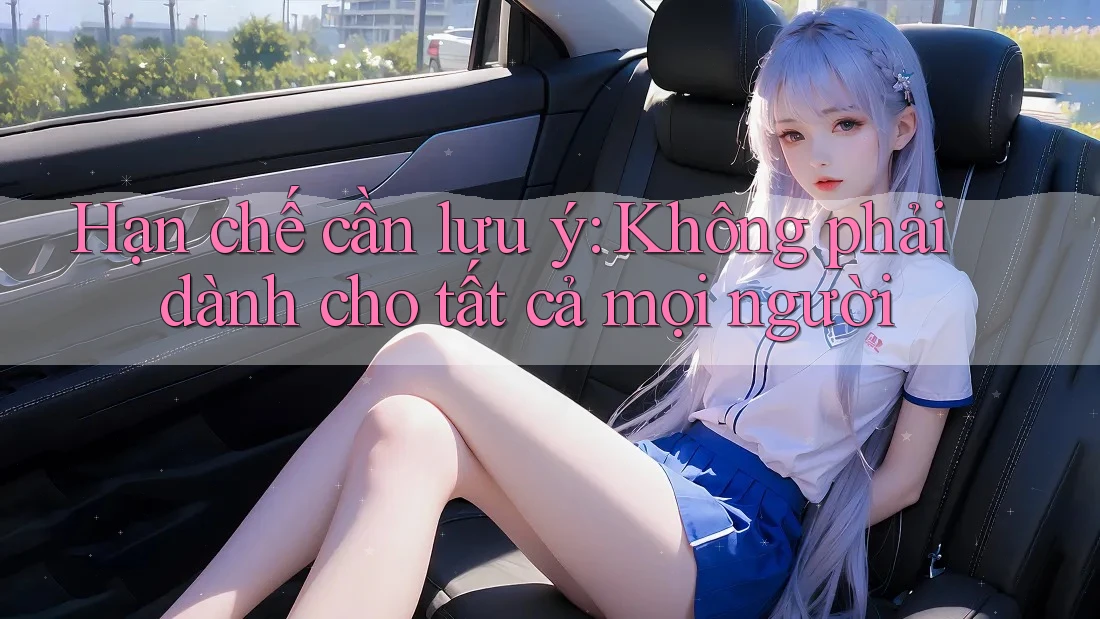 Hạn chế cần lưu ý: Không phải dành cho tất cả mọi người
