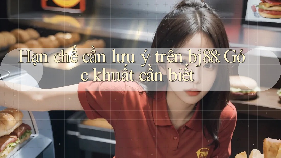 Hạn chế cần lưu ý trên bj88: Góc khuất cần biết