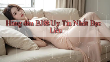 hàng đầu bj88 uy tín nhất Bạc Liêu