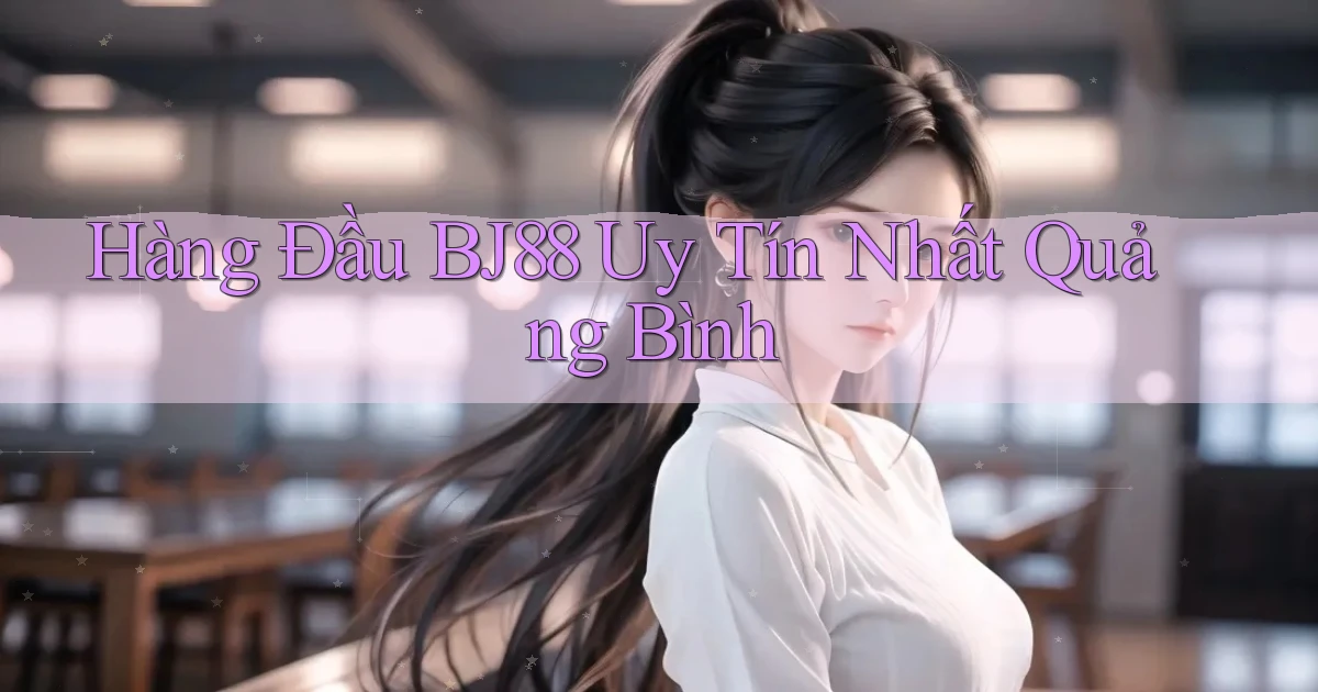 hàng đầu bj88 uy tín nhất Quảng Bình