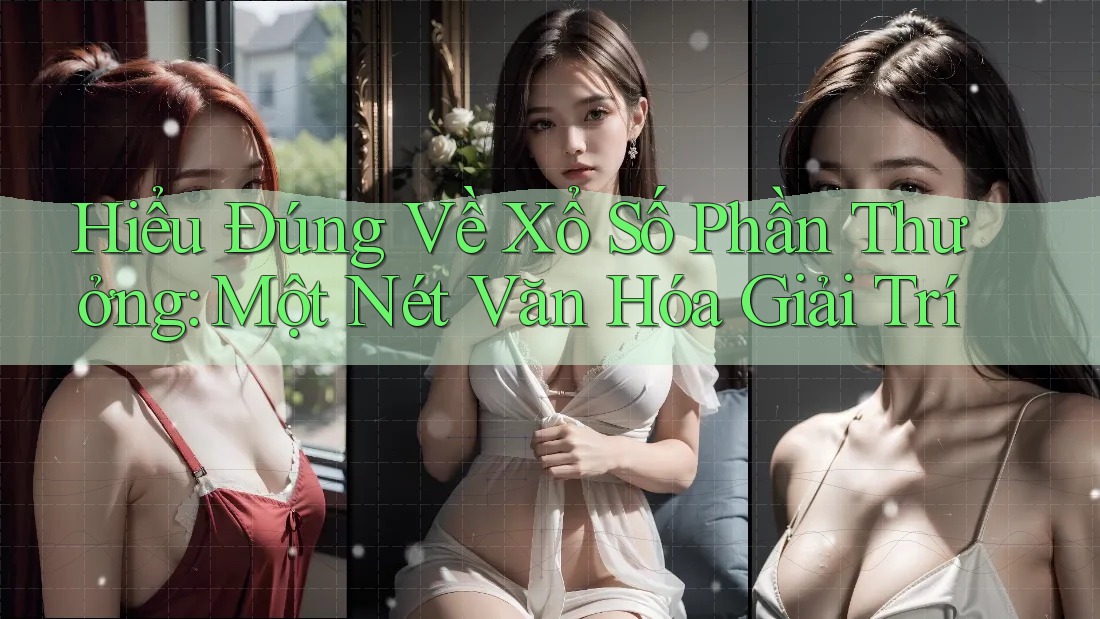 Hiểu Đúng Về Xổ Số Phần Thưởng: Một Nét Văn Hóa Giải Trí
