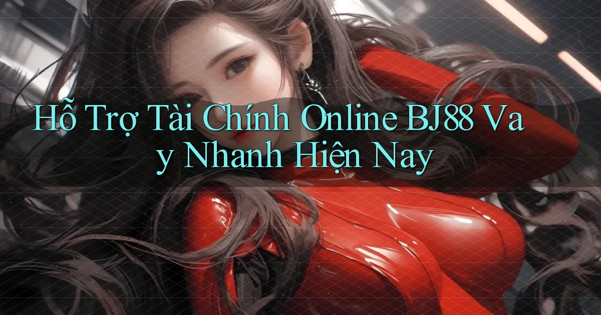 hỗ trợ tài chính online bj88 vay nhanh hiện nay
