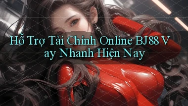 hỗ trợ tài chính online bj88 vay nhanh hiện nay