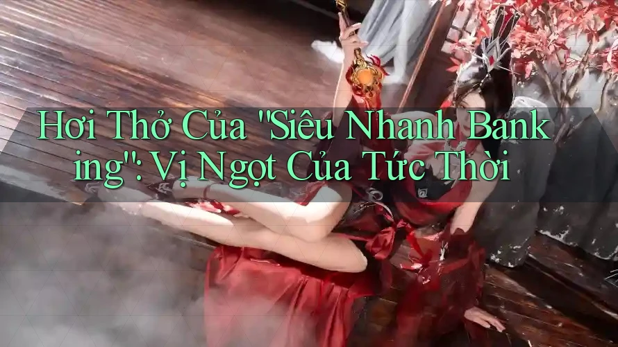 Hơi Thở Của “Siêu Nhanh Banking”: Vị Ngọt Của Tức Thời