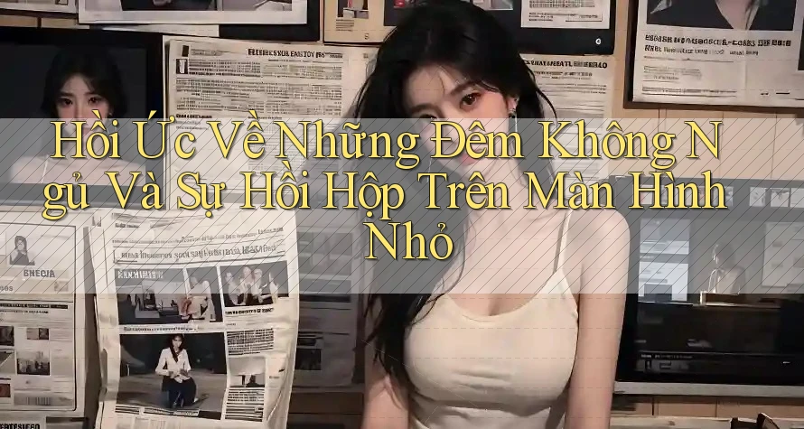 Hồi Ức Về Những Đêm Không Ngủ Và Sự Hồi Hộp Trên Màn Hình Nhỏ