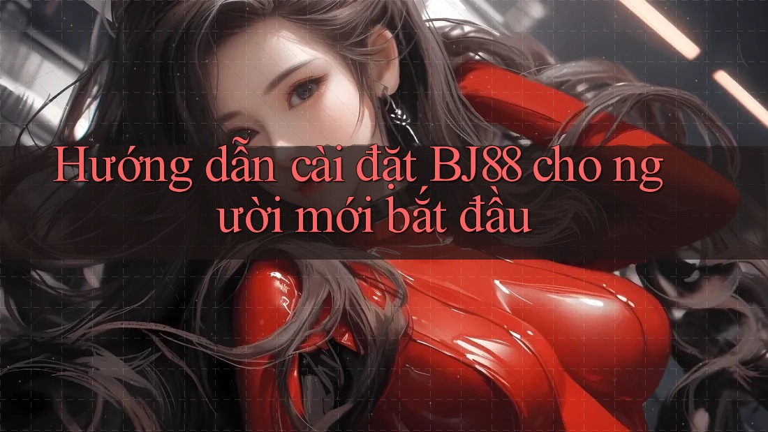 Hướng dẫn cài đặt BJ88 cho người mới bắt đầu