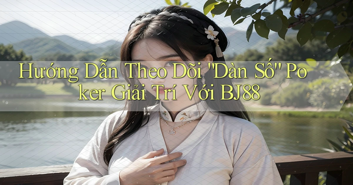 hướng dẫn theo dõi dàn số poker giải trí với bj88