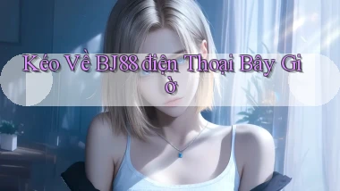 kéo về bj88 điện thoại bây giờ