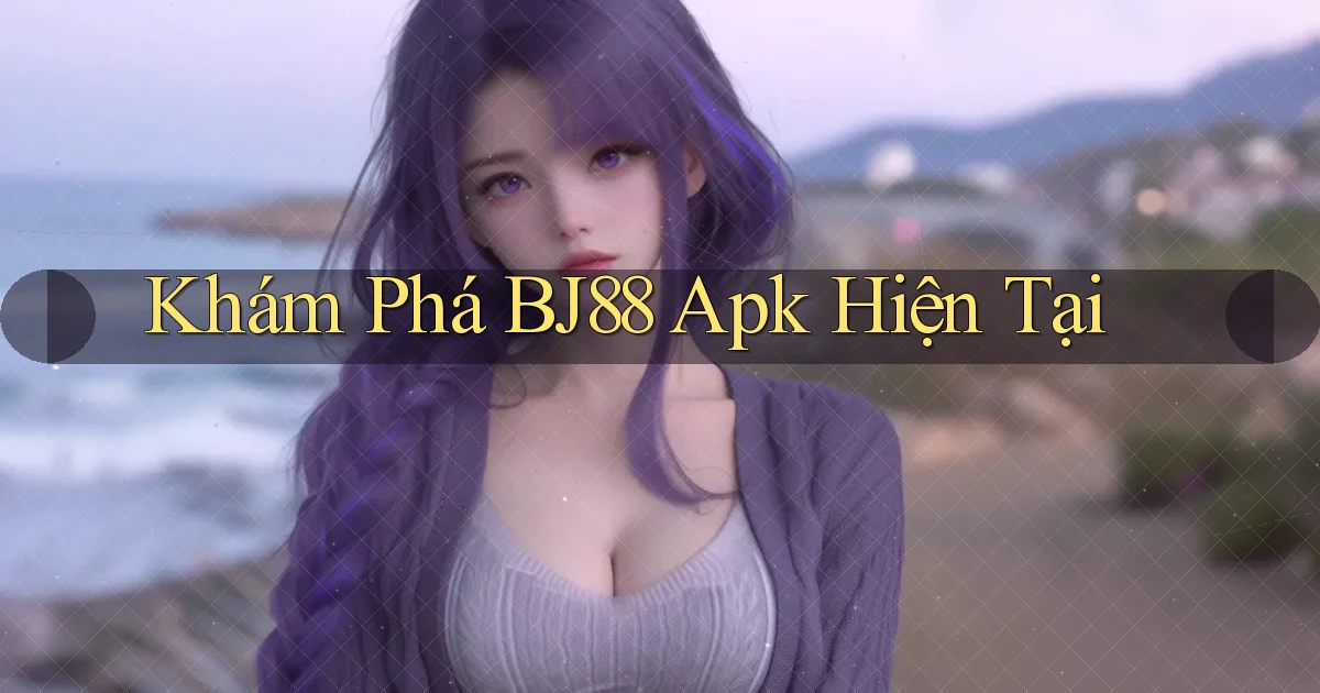 khám phá bj88 apk hiện tại