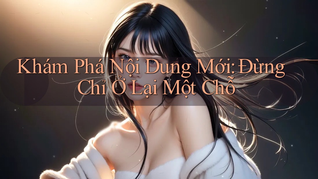 Khám Phá Nội Dung Mới: Đừng Chỉ Ở Lại Một Chỗ