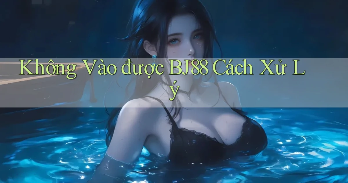 không vào được bj88 cách xử lý