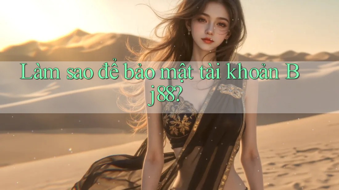 Làm sao để bảo mật tài khoản Bj88?