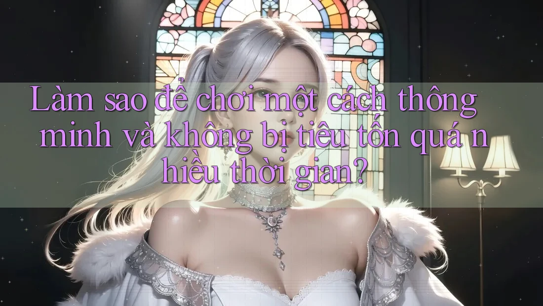 Làm sao để chơi một cách thông minh và không bị tiêu tốn quá nhiều thời gian?
