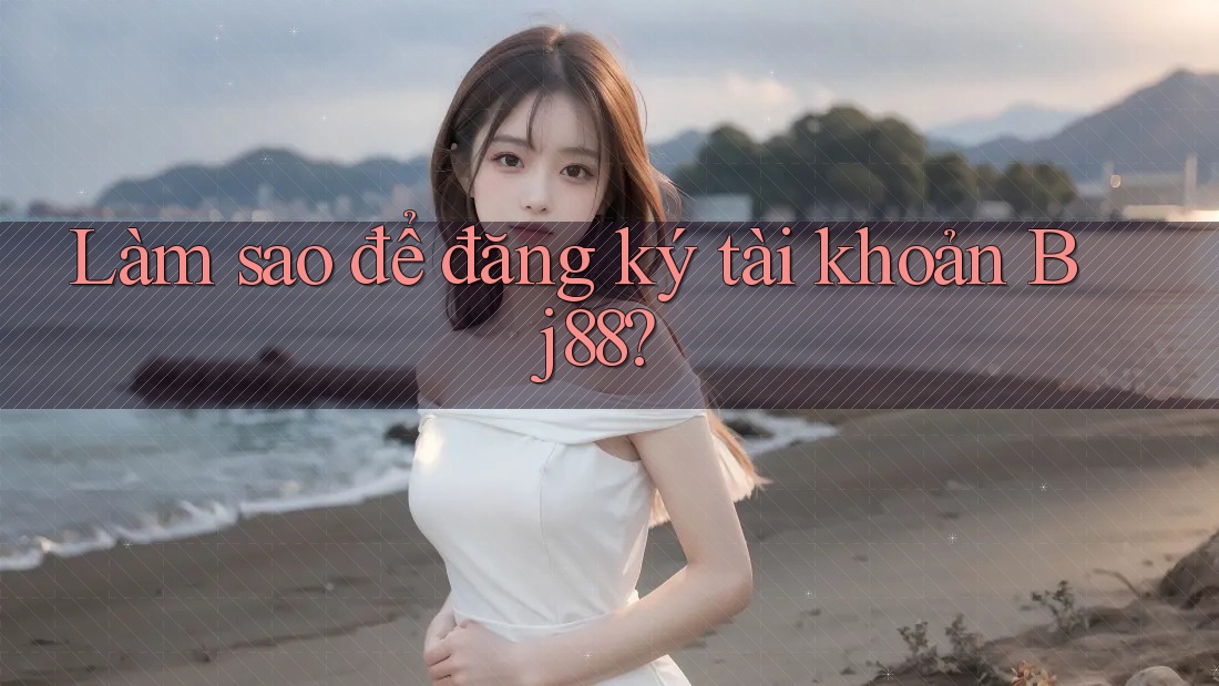 Làm sao để đăng ký tài khoản bj88?