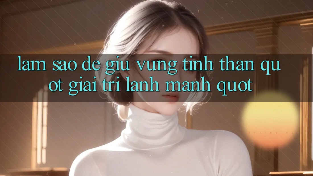 Làm Sao Để Giữ Vững Tinh Thần " Giải Trí Lành Mạnh" ?