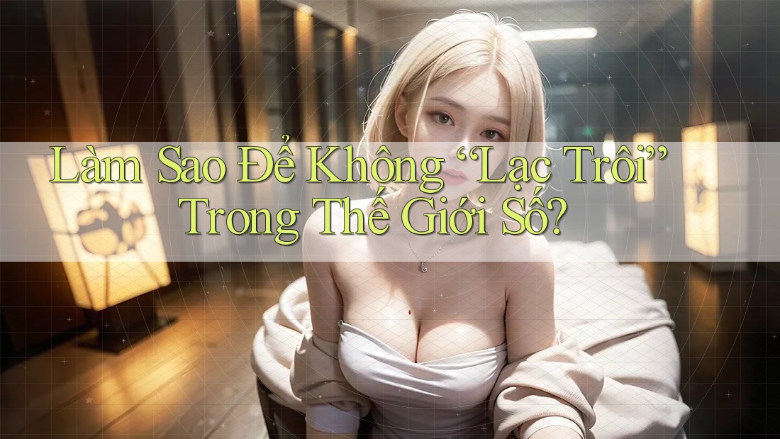 Làm Sao Để Không “Lạc Trôi” Trong Thế Giới Số?