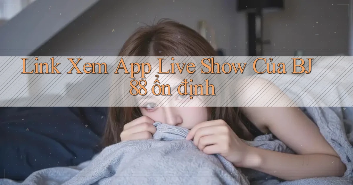 link xem app live show của bj88 ổn định