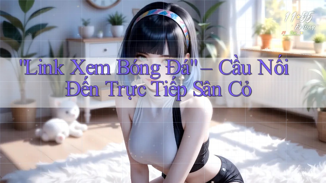 “Link Xem Bóng Đá” – Cầu Nối Đến Trực Tiếp Sân Cỏ