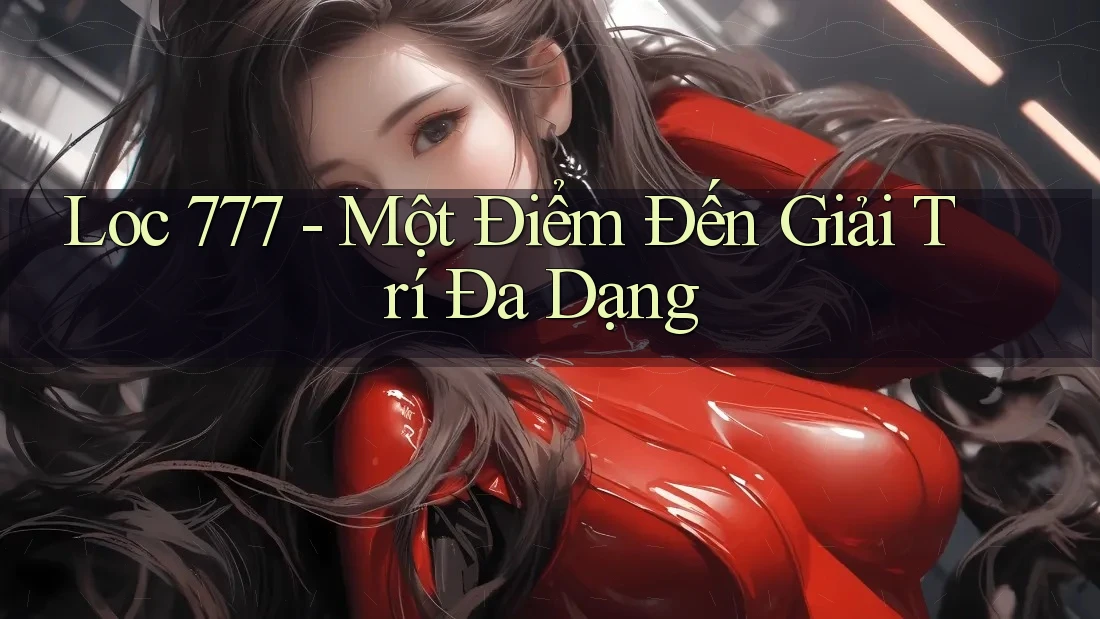 Loc 777 - Một Điểm Đến Giải Trí Đa Dạng