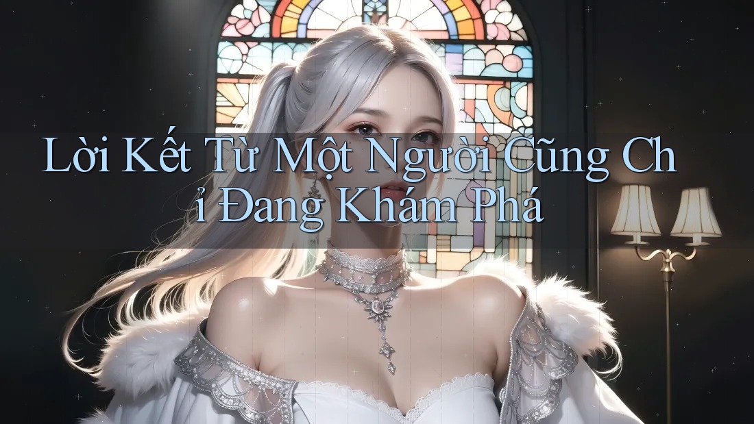 Lời Kết Từ Một Người Cũng Chỉ Đang Khám Phá
