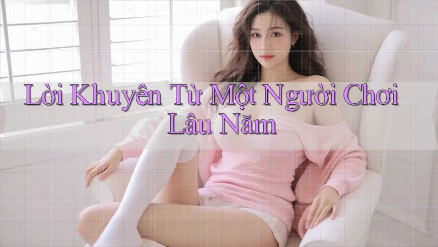 Lời Khuyên Từ Một “Người Chơi Lâu Năm”