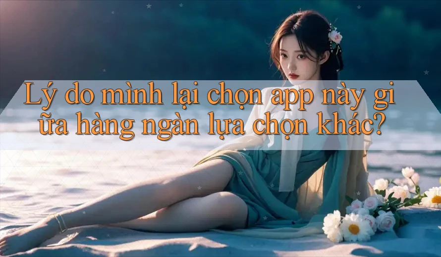 Lý do mình lại chọn app này giữa hàng ngàn lựa chọn khác?
