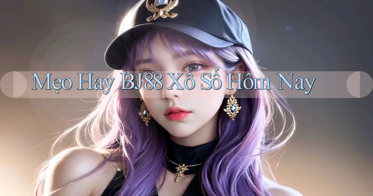 mẹo hay bj88 xổ số hôm nay