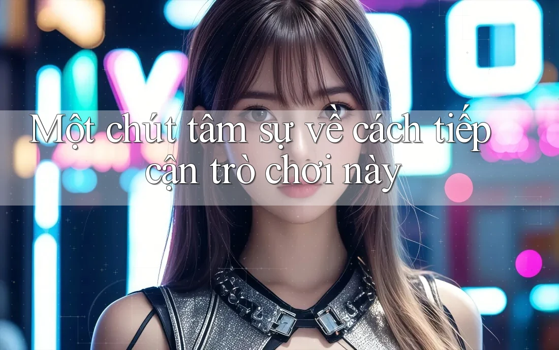 Một chút tâm sự về cách tiếp cận trò chơi này Một chút tâm sự về cách tiếp cận trò chơi này