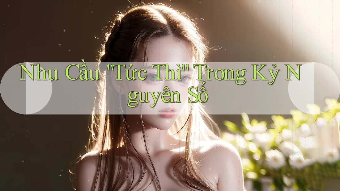 Nhu Cầu “Tức Thì” Trong Kỷ Nguyên Số