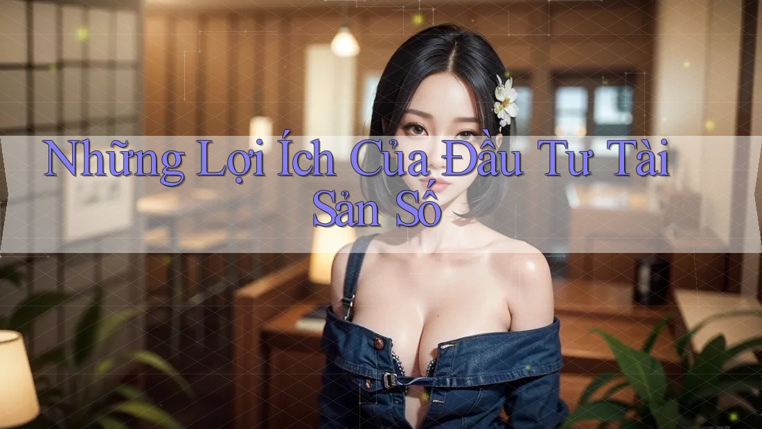Những Lợi Ích Của Đầu Tư Tài Sản Số