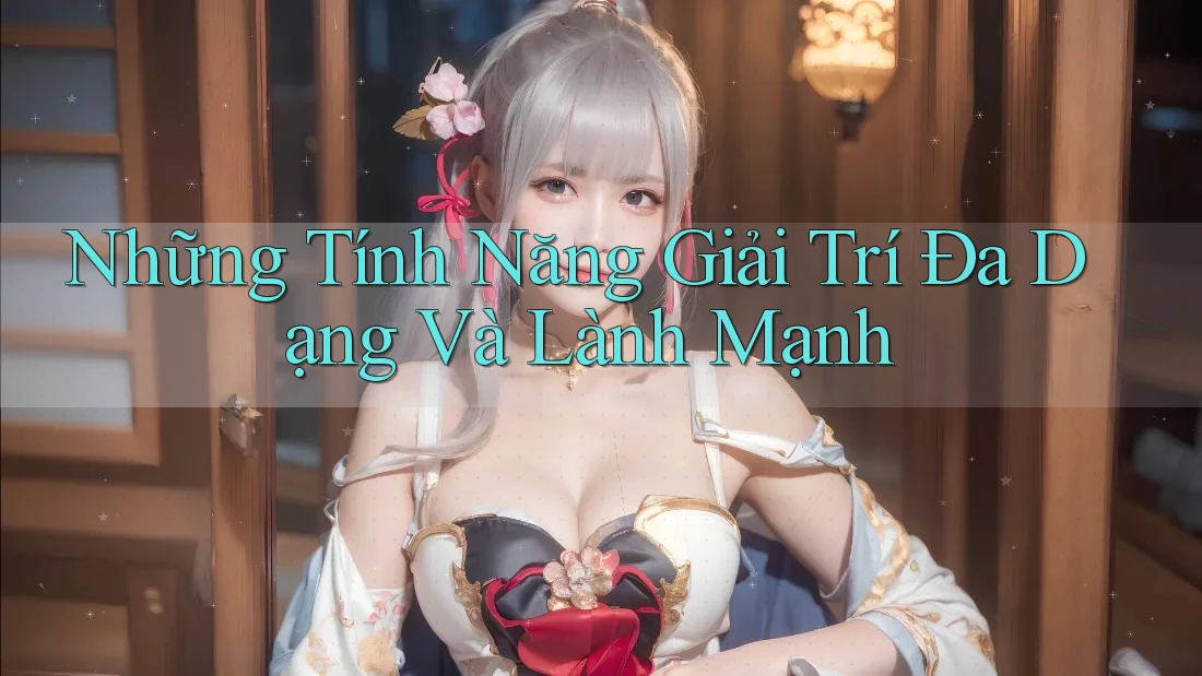 Những Tính Năng Giải Trí Đa Dạng Và Lành Mạnh