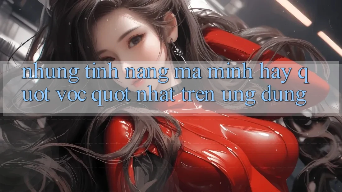 Những tính năng mà mình hay " vọc" nhất trên ứng dụng