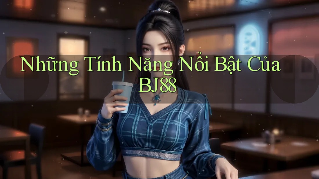 Những Tính Năng Nổi Bật Của BJ88