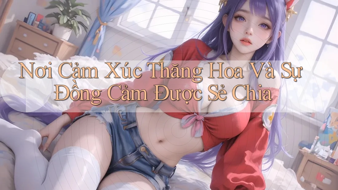 Nơi Cảm Xúc Thăng Hoa Và Sự Đồng Cảm Được Sẻ Chia