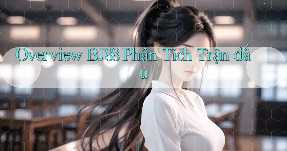 overview bj88 phân tích trận đấu