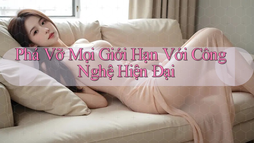 Phá Vỡ Mọi Giới Hạn Với Công Nghệ Hiện Đại