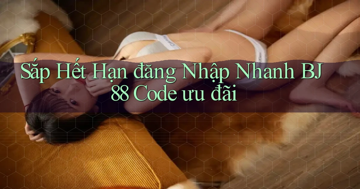 sắp hết hạn đăng nhập nhanh bj88 code ưu đãi