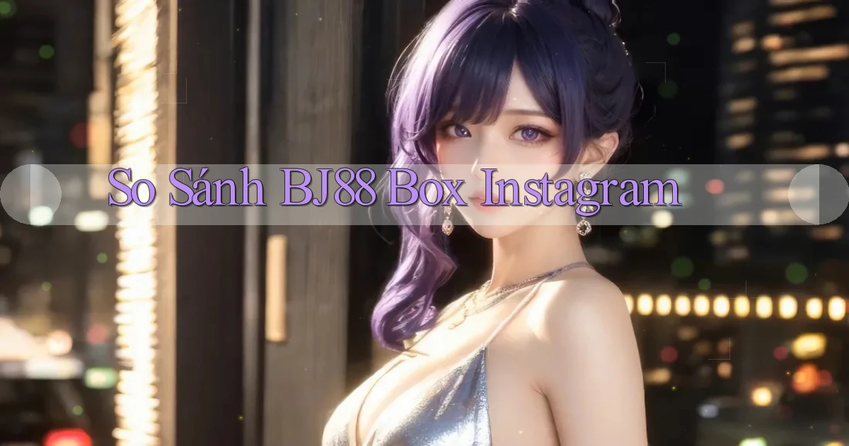 so sánh bj88 box instagram